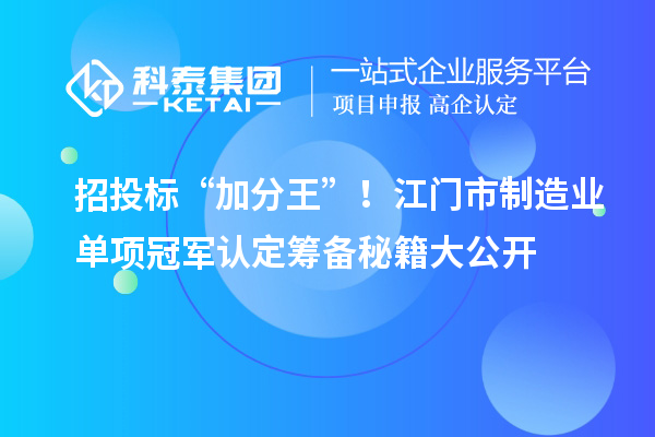 招投標(biāo)“加分王”！江門(mén)市制造業(yè)單項(xiàng)冠軍認(rèn)定籌備秘籍大公開(kāi)