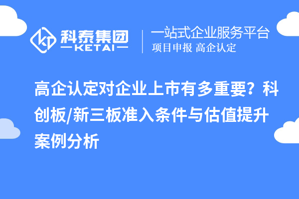 高企認(rèn)定對(duì)企業(yè)上市有多重要？科創(chuàng)板/新三板準(zhǔn)入條件與估值提升案例分析