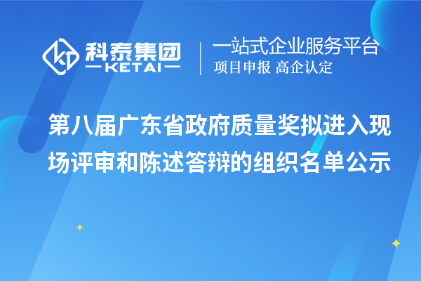 第八屆廣東省政府質(zhì)量獎擬進入現(xiàn)場評審和陳述答辯的組織名單公示
