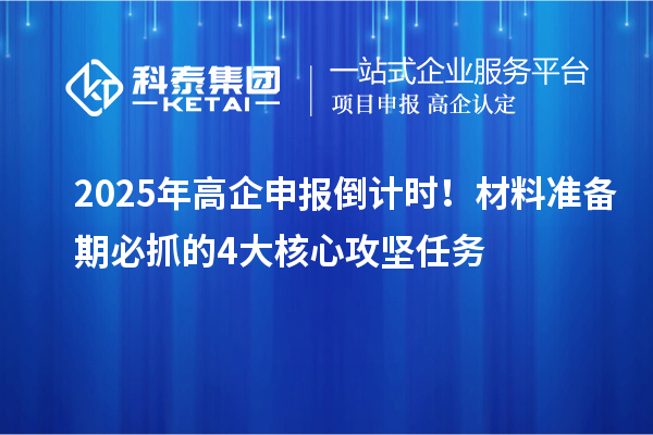 2025年高企申報(bào)倒計(jì)時(shí)！材料準(zhǔn)備期必抓的4大核心攻堅(jiān)任務(wù)