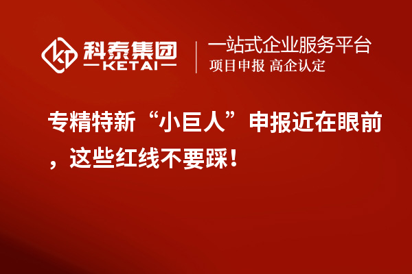 專精特新“小巨人”申報(bào)近在眼前，這些紅線不要踩！