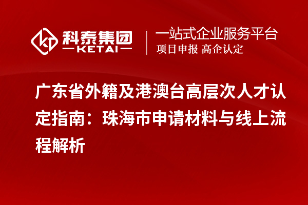 廣東省外籍及港澳臺高層次人才認(rèn)定指南：珠海市申請材料與線上流程解析