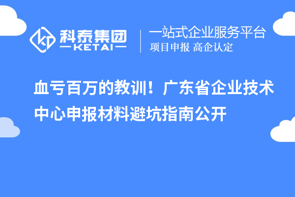 血虧百萬(wàn)的教訓(xùn)！廣東省企業(yè)技術(shù)中心申報(bào)材料避坑指南公開