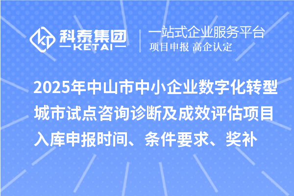 2025年中山市中小企業(yè)數(shù)字化轉型城市試點咨詢診斷及成效評估項目入庫申報時間、條件要求、獎補
