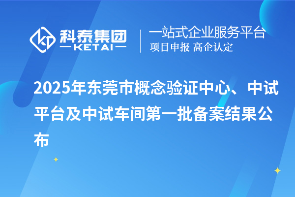 2025年?yáng)|莞市概念驗(yàn)證中心、中試平臺(tái)及中試車(chē)間第一批備案結(jié)果公布