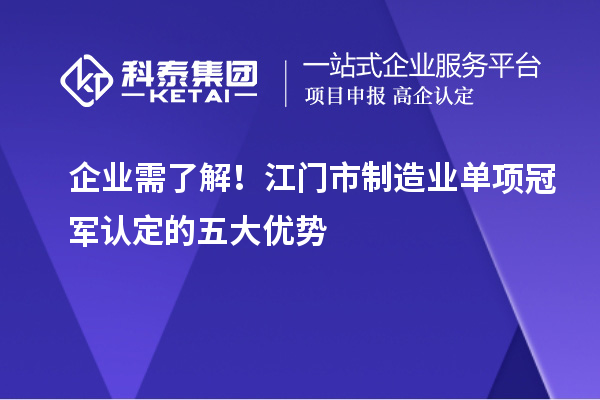 企業(yè)需了解！江門(mén)市制造業(yè)單項(xiàng)冠軍認(rèn)定的五大優(yōu)勢(shì)