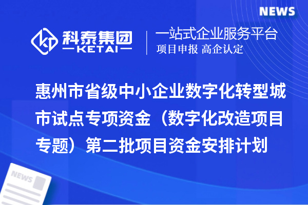 惠州市省級中小企業(yè)數(shù)字化轉(zhuǎn)型城市試點專項資金（數(shù)字化改造項目專題）第二批項目資金安排計劃