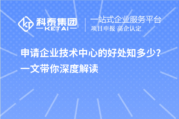 申請(qǐng)企業(yè)技術(shù)中心的好處知多少？一文帶你深度解讀