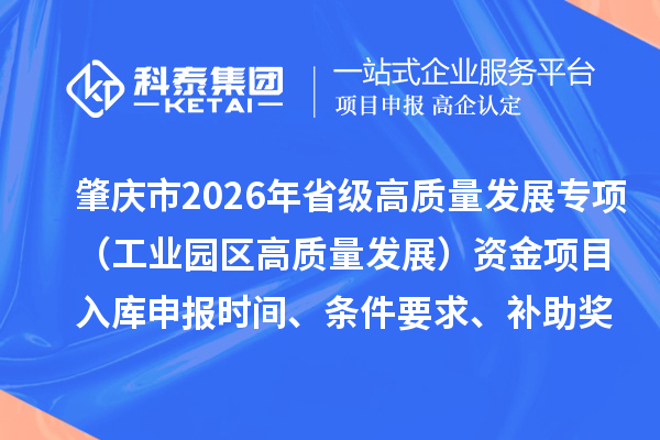 肇慶市2026年省級高質(zhì)量發(fā)展專項（工業(yè)園區(qū)高質(zhì)量發(fā)展）資金項目入庫申報時間、條件要求、補(bǔ)助獎勵