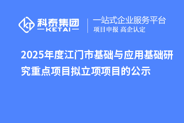 2025年度江門市基礎(chǔ)與應(yīng)用基礎(chǔ)研究重點項目擬立項項目的公示