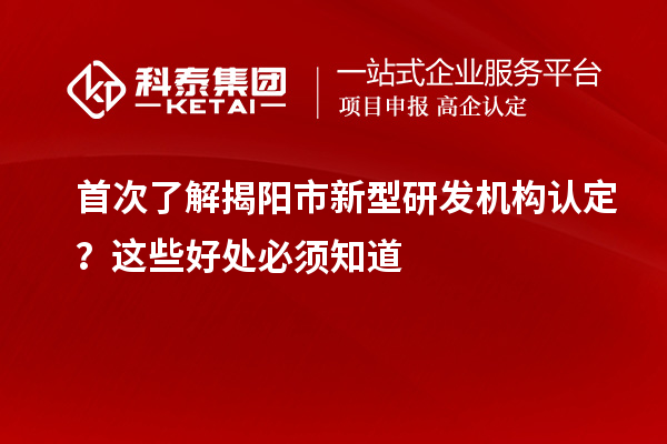 首次了解揭陽市新型研發(fā)機構認定？這些好處必須知道