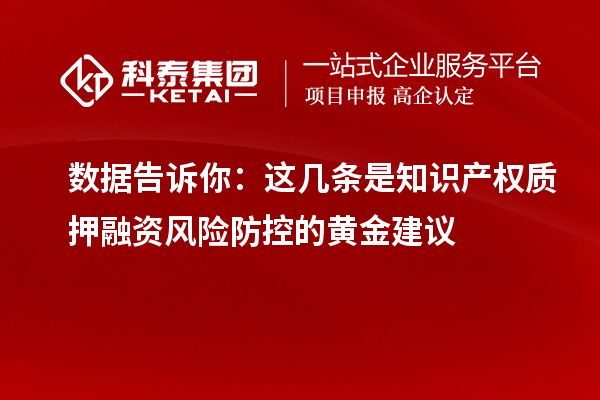 數(shù)據(jù)告訴你：這幾條是知識產(chǎn)權(quán)質(zhì)押融資風(fēng)險防控的黃金建議