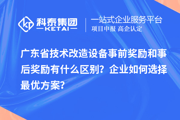 廣東省技術(shù)改造設(shè)備事前獎(jiǎng)勵(lì)和事后獎(jiǎng)勵(lì)有什么區(qū)別？企業(yè)如何選擇最優(yōu)方案？