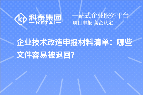 企業(yè)技術改造申報材料清單：哪些文件容易被退回？
