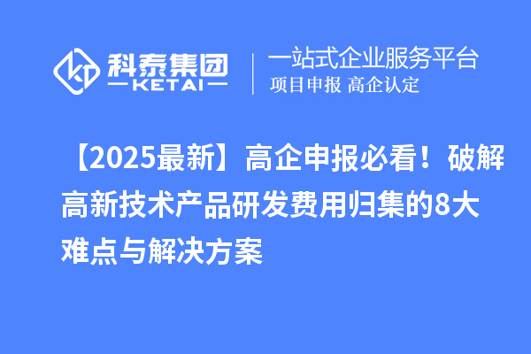 【2025最新】高企申報必看！破解高新技術(shù)產(chǎn)品研發(fā)費(fèi)用歸集的8大難點(diǎn)與解決方案