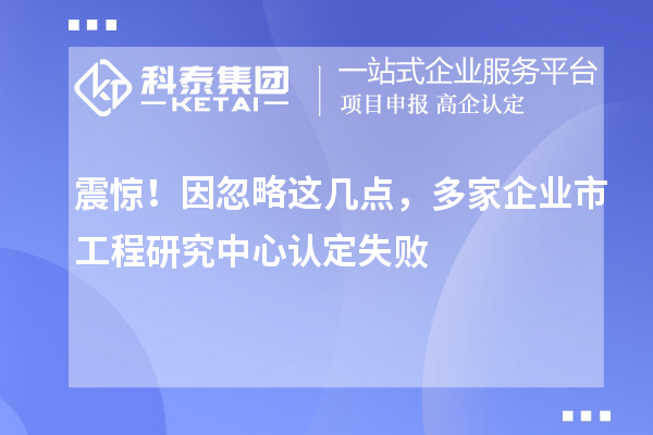 震驚！因忽略這幾點，多家企業(yè)市工程研究中心認定失敗