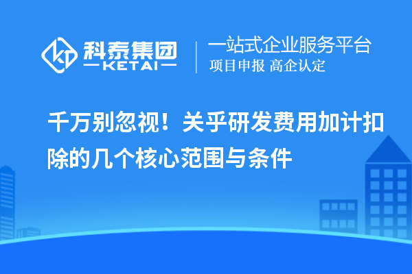 千萬別忽視！關(guān)乎研發(fā)費(fèi)用加計(jì)扣除的幾個(gè)核心范圍與條件
