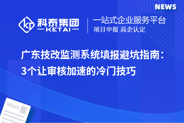 廣東技改監(jiān)測系統(tǒng)填報避坑指南：3個讓審核加速的冷門技巧