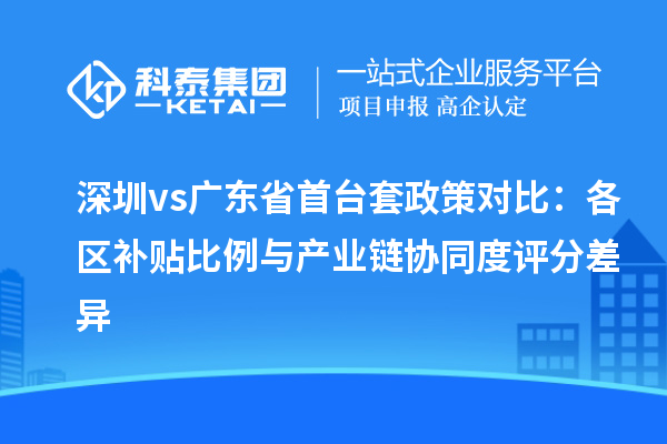 深圳vs廣東省首臺(tái)套政策對(duì)比：各區(qū)補(bǔ)貼比例與產(chǎn)業(yè)鏈協(xié)同度評(píng)分差異