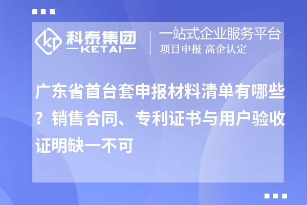 廣東省首臺(tái)套申報(bào)材料清單有哪些？銷售合同、專利證書與用戶驗(yàn)收證明缺一不可
