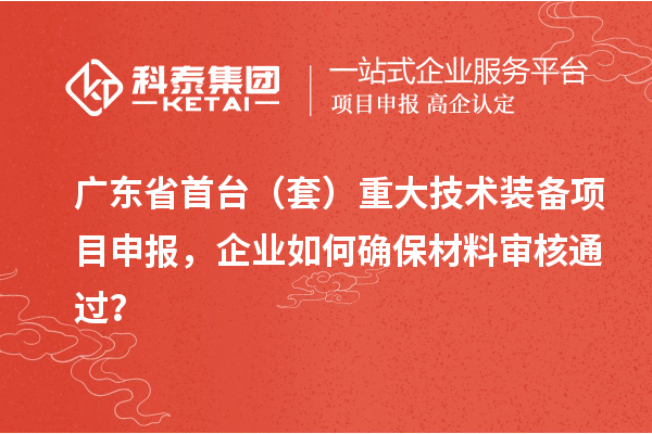 廣東省首臺（套）重大技術裝備項目申報，企業(yè)如何確保材料審核通過？