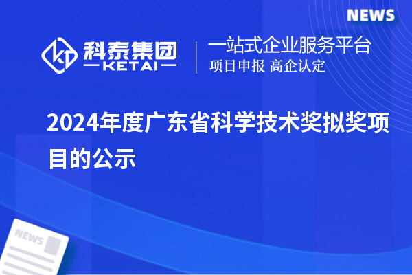2024年度廣東省科學(xué)技術(shù)獎(jiǎng)擬獎(jiǎng)項(xiàng)目的公示