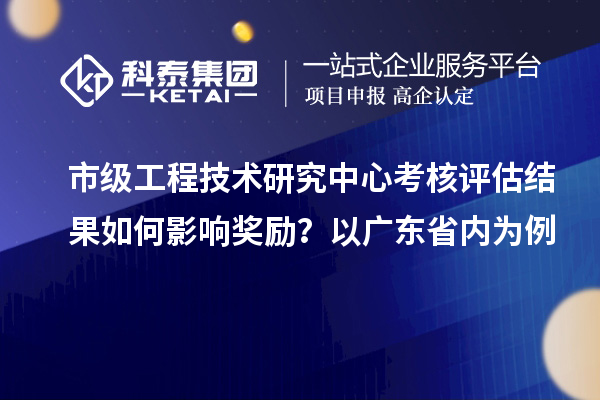 市級工程技術(shù)研究中心考核評估結(jié)果如何影響?yīng)剟?？以廣東省內(nèi)為例