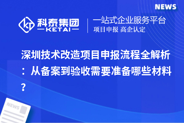 深圳技術(shù)改造項(xiàng)目申報(bào)流程全解析：從備案到驗(yàn)收需要準(zhǔn)備哪些材料？