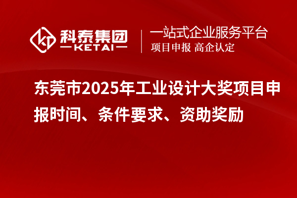 東莞市2025年工業(yè)設(shè)計(jì)大獎(jiǎng)項(xiàng)目申報(bào)時(shí)間、條件要求、資助獎(jiǎng)勵(lì)