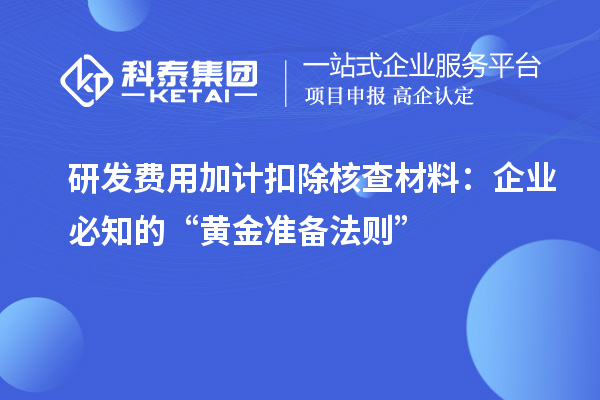 研發(fā)費用加計扣除核查材料：企業(yè)必知的“黃金準備法則”
