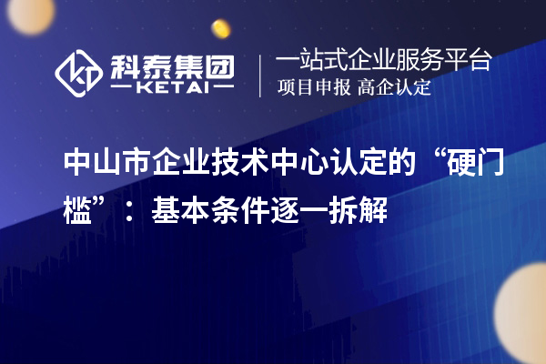 中山市企業(yè)技術(shù)中心認定的“硬門檻”：基本條件逐一拆解