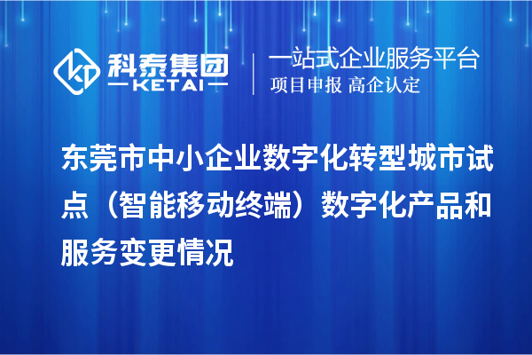 東莞市中小企業(yè)數(shù)字化轉(zhuǎn)型城市試點（智能移動終端）數(shù)字化產(chǎn)品和服務變更情況
