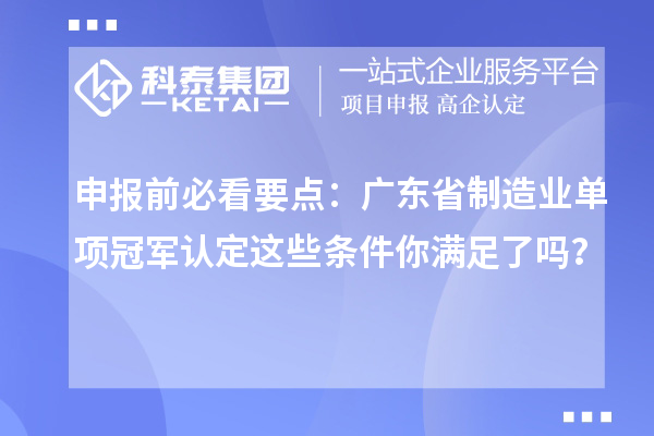 申報(bào)前必看要點(diǎn)：廣東省制造業(yè)單項(xiàng)冠軍認(rèn)定這些條件你滿足了嗎？