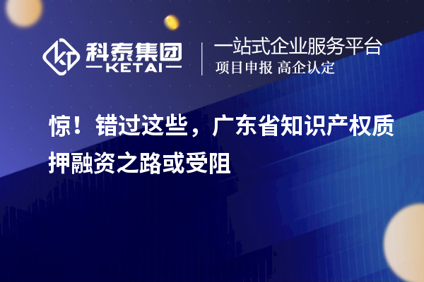 驚！錯過這些，廣東省知識產(chǎn)權(quán)質(zhì)押融資之路受阻