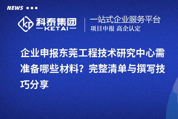 企業(yè)申報(bào)東莞工程技術(shù)研究中心需準(zhǔn)備哪些材料？完整清單與撰寫技巧分享