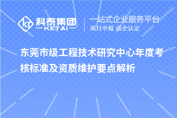 東莞市級(jí)工程技術(shù)研究中心年度考核標(biāo)準(zhǔn)及資質(zhì)維護(hù)要點(diǎn)解析