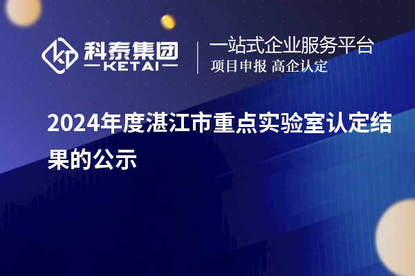 2024年度湛江市重點(diǎn)實(shí)驗(yàn)室認(rèn)定結(jié)果的公示