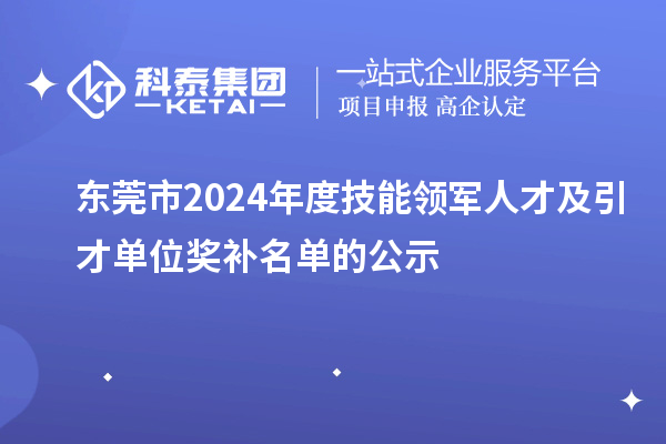 東莞市2024年度技能領(lǐng)軍人才及引才單位獎補名單的公示