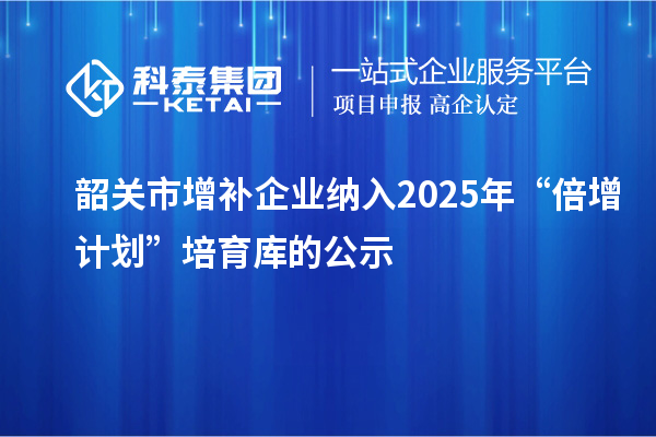 韶關(guān)市增補(bǔ)企業(yè)納入2025年“倍增計(jì)劃”培育庫(kù)的公示