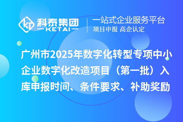 廣州市2025年數(shù)字化轉(zhuǎn)型城市試點(diǎn)專項(xiàng)資金中小企業(yè)數(shù)字化改造項(xiàng)目（第一批）入庫申報(bào)時(shí)間、條件要求、補(bǔ)助獎(jiǎng)勵(lì)