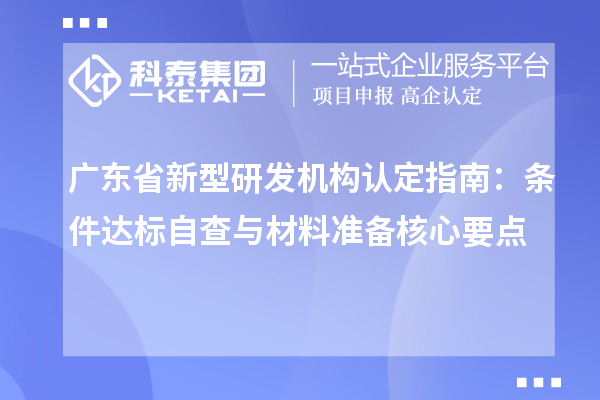 廣東省新型研發(fā)機構認定指南：條件達標自查與材料準備核心要點