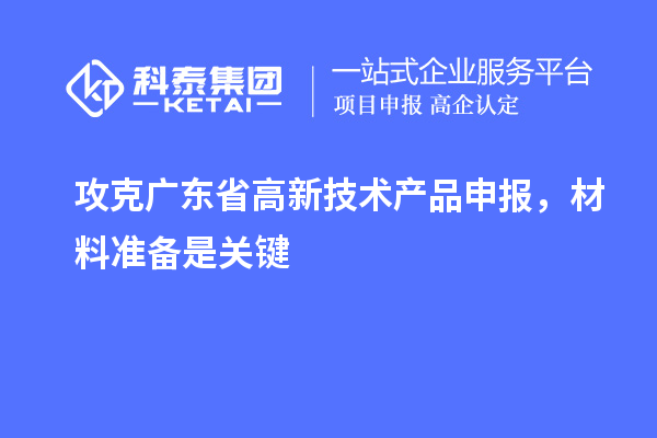 攻克廣東省高新技術(shù)產(chǎn)品申報(bào)，材料準(zhǔn)備是關(guān)鍵