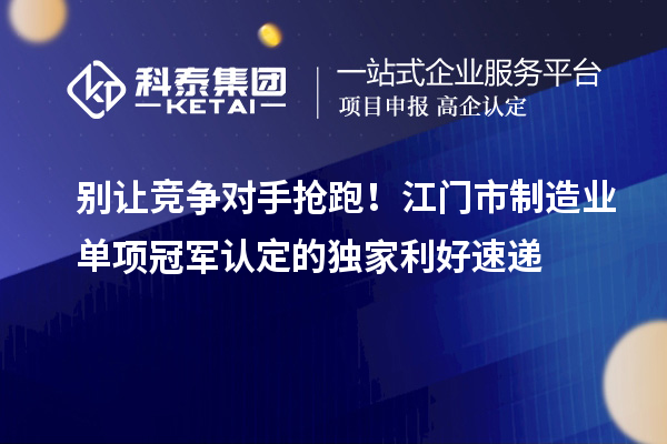 別讓競(jìng)爭(zhēng)對(duì)手搶跑！江門(mén)市制造業(yè)單項(xiàng)冠軍認(rèn)定的獨(dú)家利好速遞