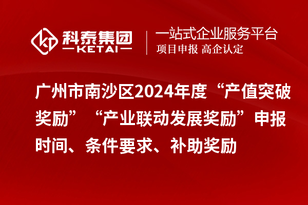 廣州市南沙區(qū)2024年度“產(chǎn)值突破獎(jiǎng)勵(lì)”“產(chǎn)業(yè)聯(lián)動(dòng)發(fā)展獎(jiǎng)勵(lì)”申報(bào)時(shí)間、條件要求、補(bǔ)助獎(jiǎng)勵(lì)