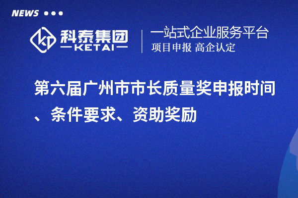 第六屆廣州市市長質(zhì)量獎申報(bào)時間、條件要求、資助獎勵