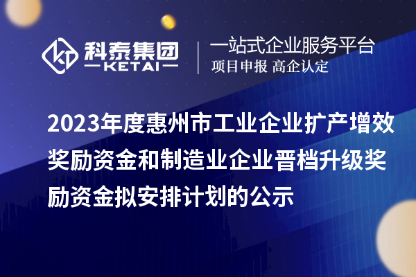 2023年度惠州市工業(yè)企業(yè)擴(kuò)產(chǎn)增效獎勵資金和制造業(yè)企業(yè)晉檔升級獎勵資金擬安排計劃的公示