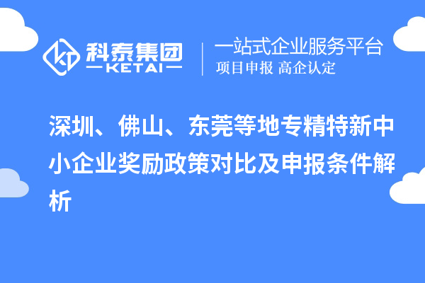 深圳、佛山、東莞等地專精特新中小企業(yè)獎(jiǎng)勵(lì)政策對(duì)比及申報(bào)條件解析