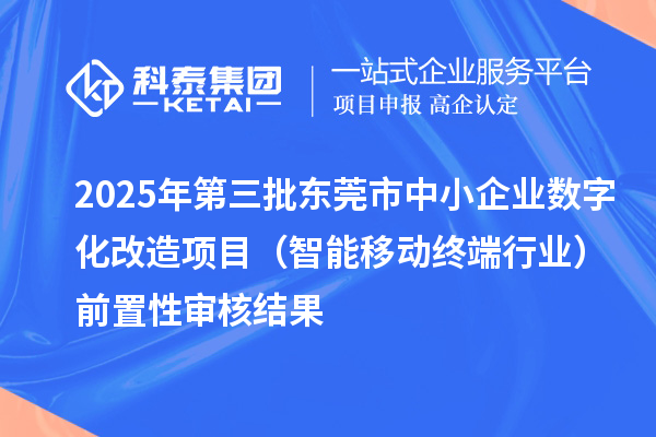 2025年第三批東莞市中小企業(yè)數(shù)字化改造項(xiàng)目（智能移動(dòng)終端行業(yè)）前置性審核結(jié)果