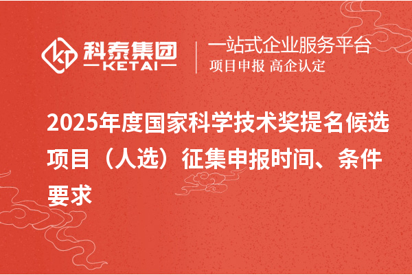 2025年度國家科學技術(shù)獎提名候選項目（人選）征集申報時間、條件要求