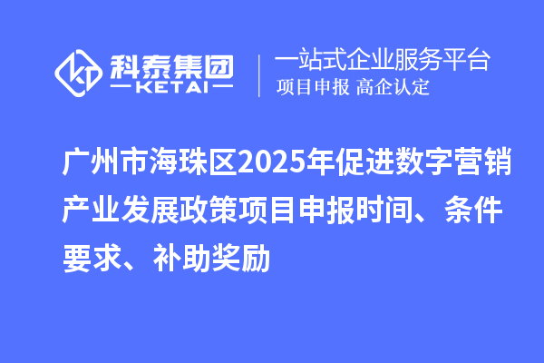 廣州市海珠區(qū)2025年促進(jìn)數(shù)字營銷產(chǎn)業(yè)發(fā)展政策<a href=http:///shenbao.html target=_blank class=infotextkey>項(xiàng)目申報(bào)</a>時(shí)間、條件要求、補(bǔ)助獎(jiǎng)勵(lì)